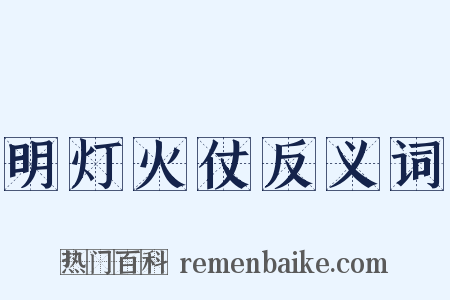 明灯火仗反义词是什么意思的图片